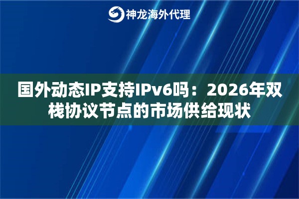 国外动态IP支持IPv6吗：2026年双栈协议节点的市场供给现状