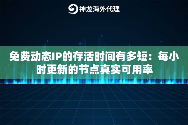 免费动态IP的存活时间有多短：每小时更新的节点真实可用率