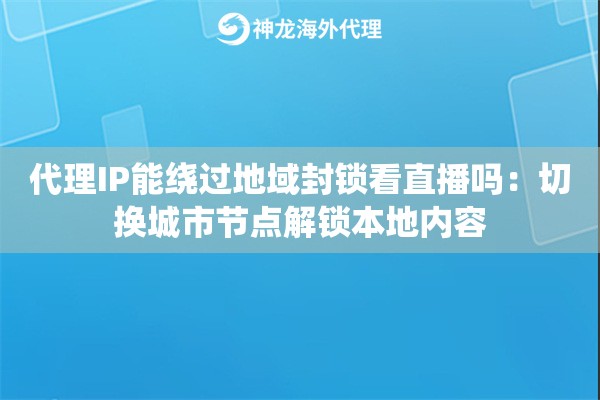 代理IP能绕过地域封锁看直播吗：切换城市节点解锁本地内容
