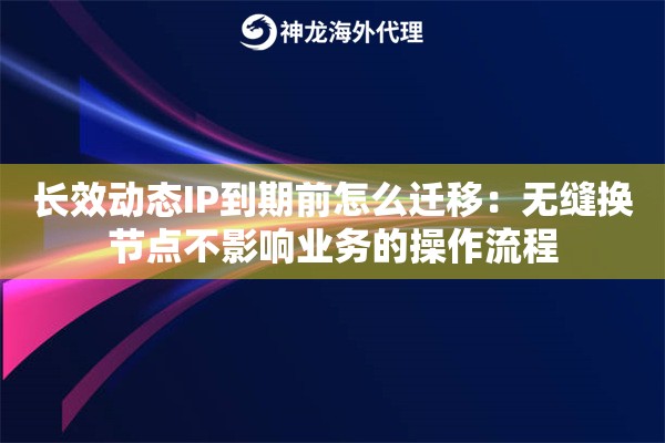 长效动态IP到期前怎么迁移：无缝换节点不影响业务的操作流程