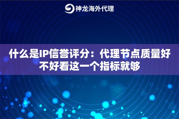 什么是IP信誉评分：代理节点质量好不好看这一个指标就够