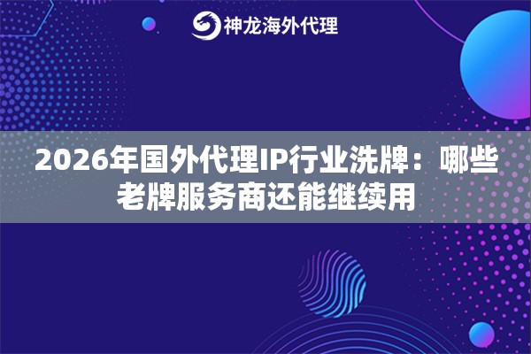 2026年国外代理IP行业洗牌：哪些老牌服务商还能继续用