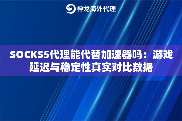 SOCKS5代理能代替加速器吗：游戏延迟与稳定性真实对比数据