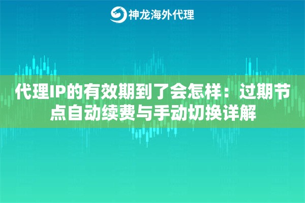 代理IP的有效期到了会怎样：过期节点自动续费与手动切换详解
