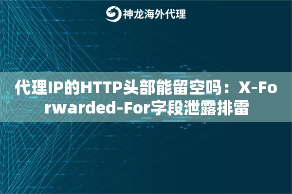 代理IP的HTTP头部能留空吗：X-Forwarded-For字段泄露排雷
