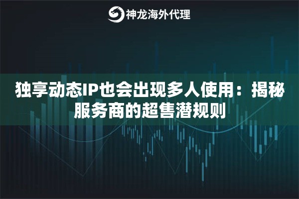 独享动态IP也会出现多人使用：揭秘服务商的超售潜规则