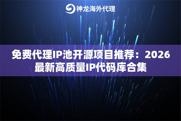 免费代理IP池开源项目推荐：2026最新高质量IP代码库合集