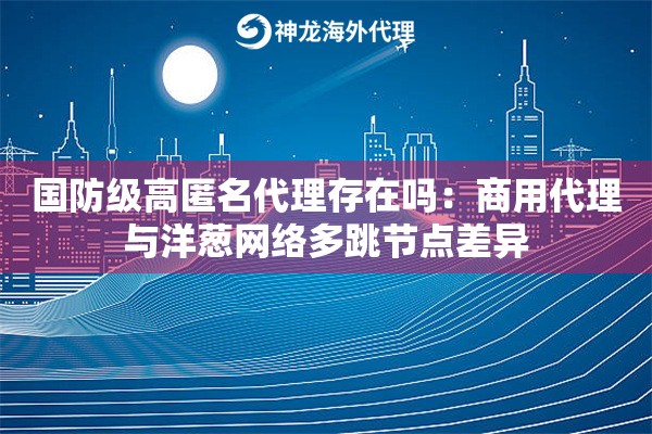 国防级高匿名代理存在吗：商用代理与洋葱网络多跳节点差异