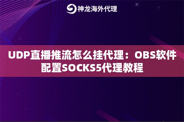 UDP直播推流怎么挂代理：OBS软件配置SOCKS5代理教程