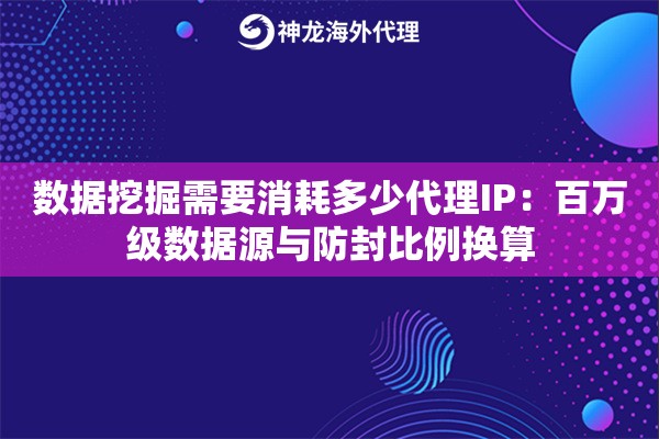 数据挖掘需要消耗多少代理IP：百万级数据源与防封比例换算