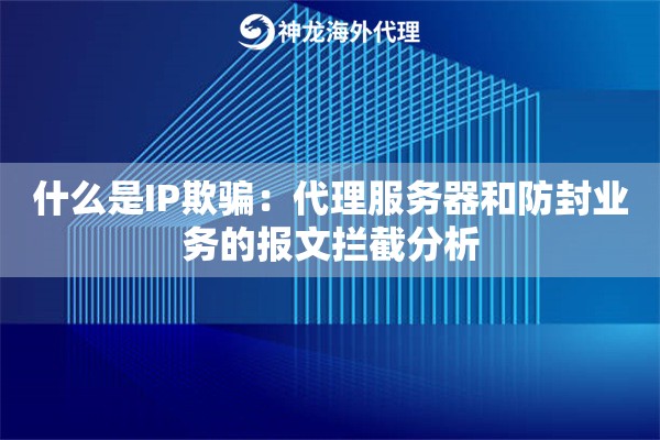 什么是IP欺骗：代理服务器和防封业务的报文拦截分析