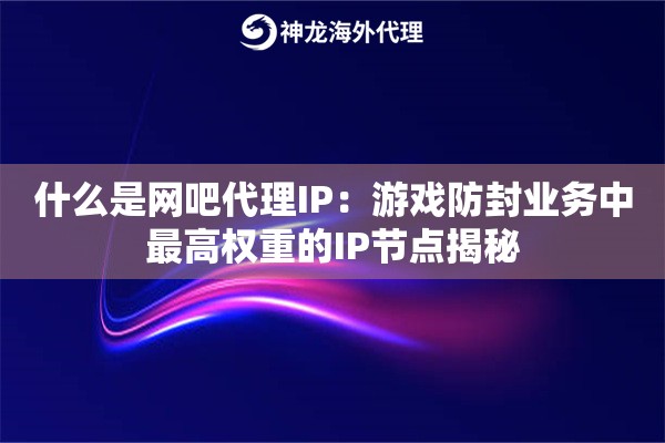 什么是网吧代理IP:游戏防封业务中最高权重的IP节点揭秘 什么是网吧代理IP:游戏防封业务中最高权重的IP节点揭秘
