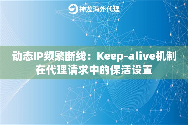 动态IP频繁断线：Keep-alive机制在代理请求中的保活设置