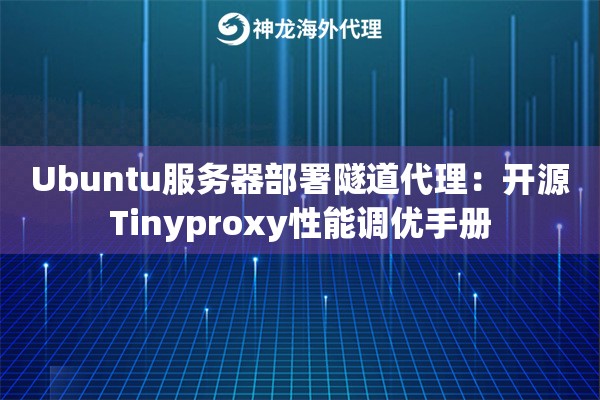 Ubuntu服务器部署隧道代理：开源Tinyproxy性能调优手册