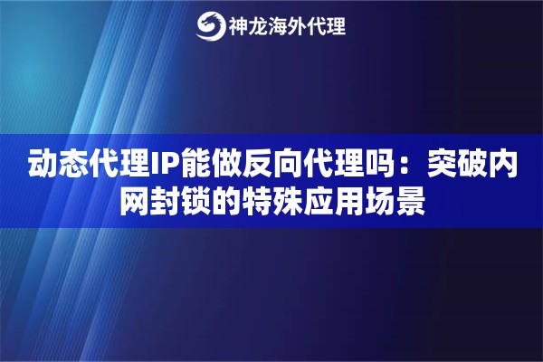 动态代理IP能做反向代理吗：突破内网封锁的特殊应用场景