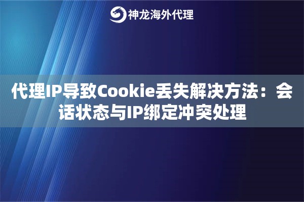 代理IP导致Cookie丢失解决方法：会话状态与IP绑定冲突处理