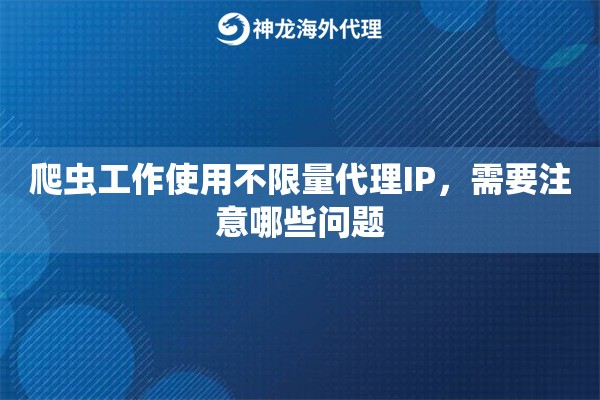 爬虫工作使用不限量代理IP,需要注意哪些问题 爬虫工作使用不限量代理IP,需要注意哪些问题