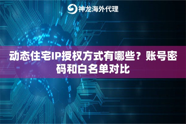 动态住宅IP授权方式有哪些？账号密码和白名单对比