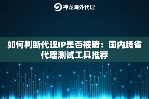 如何判断代理IP是否被墙：国内跨省代理测试工具推荐