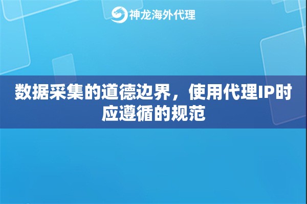 数据采集的道德边界，使用代理IP时应遵循的规范