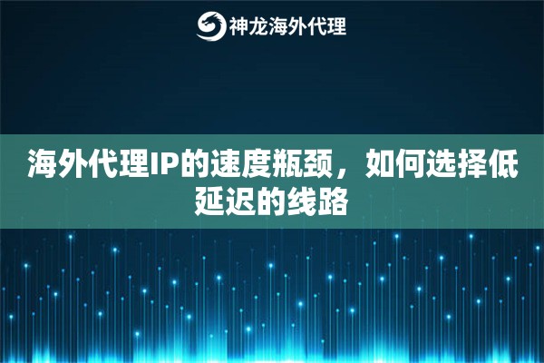 海外代理IP的速度瓶颈，如何选择低延迟的线路