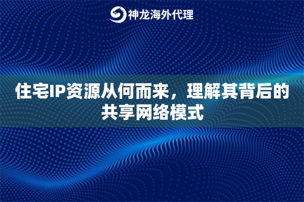 住宅IP资源从何而来,理解其背后的共享网络模式 住宅IP资源从何而来,理解其背后的共享网络模式