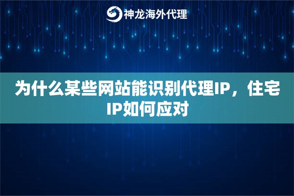 为什么某些网站能识别代理IP，住宅IP如何应对