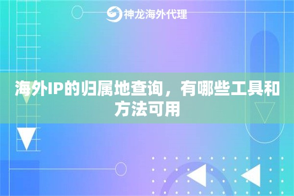 海外IP的归属地查询，有哪些工具和方法可用