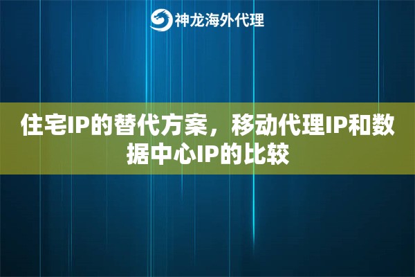 住宅IP的替代方案，移动代理IP和数据中心IP的比较