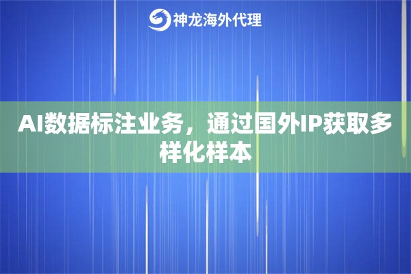 AI数据标注业务，通过国外IP获取多样化样本