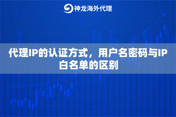 代理IP的认证方式，用户名密码与IP白名单的区别