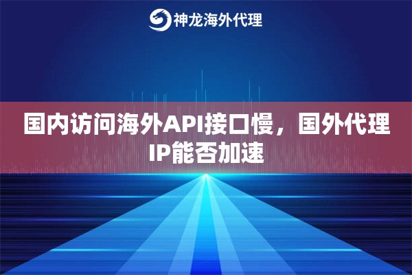 国内访问海外API接口慢，国外代理IP能否加速