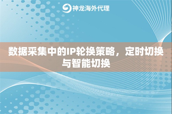 数据采集中的IP轮换策略，定时切换与智能切换