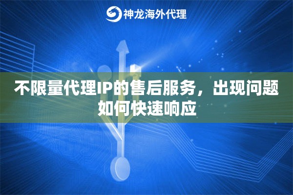 不限量代理IP的售后服务，出现问题如何快速响应