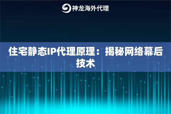 住宅静态IP代理原理：揭秘网络幕后技术