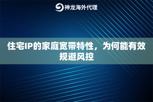 住宅IP的家庭宽带特性，为何能有效规避风控
