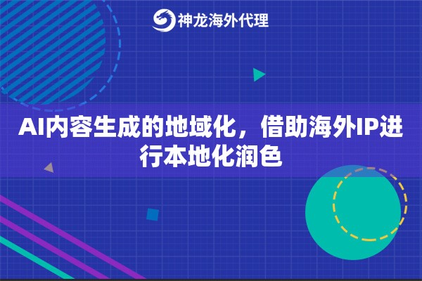 AI内容生成的地域化，借助海外IP进行本地化润色