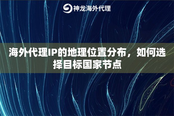 海外代理IP的地理位置分布，如何选择目标国家节点