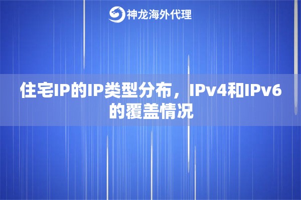 住宅IP的IP类型分布,IPv4和IPv6的覆盖情况 住宅IP的IP类型分布,IPv4和IPv6的覆盖情况