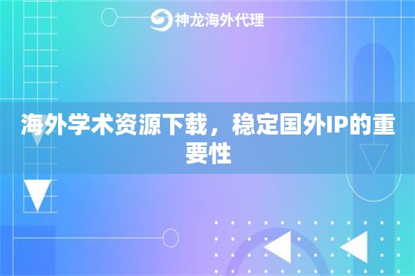 海外学术资源下载,稳定国外IP的重要性 海外学术资源下载,稳定国外IP的重要性