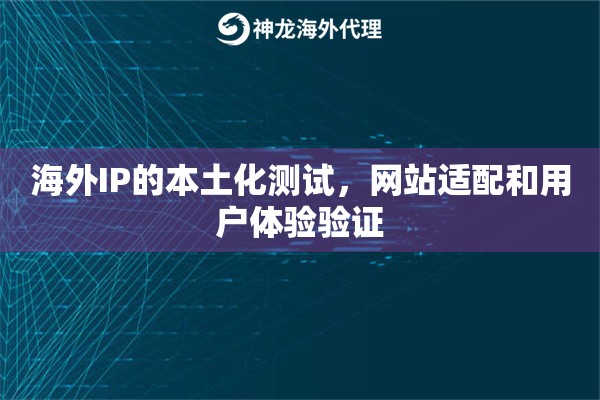海外IP的本土化测试，网站适配和用户体验验证