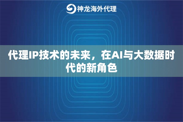 代理IP技术的未来，在AI与大数据时代的新角色