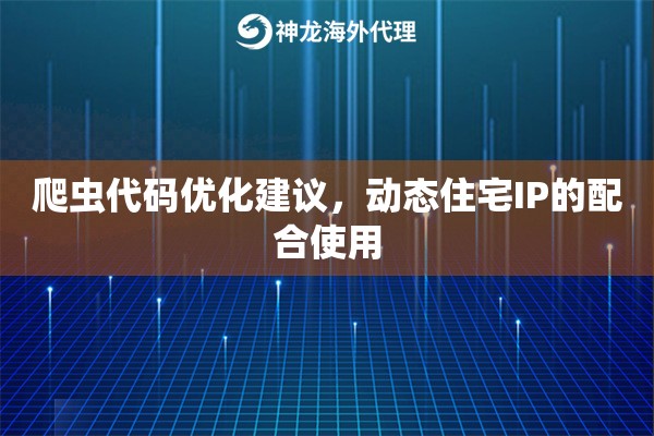 爬虫代码优化建议，动态住宅IP的配合使用