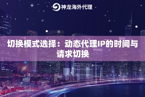 切换模式选择：动态代理IP的时间与请求切换