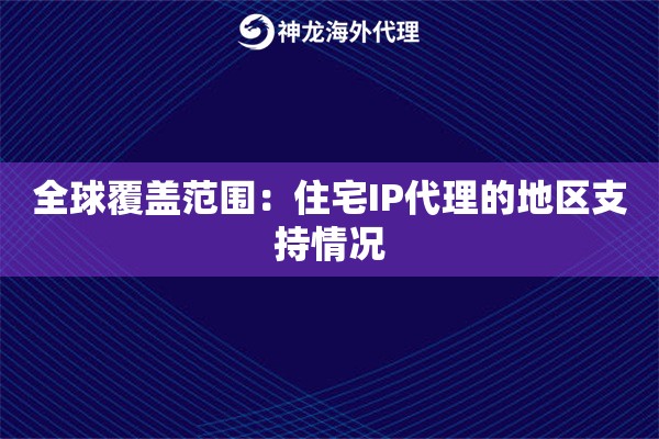 全球覆盖范围：住宅IP代理的地区支持情况
