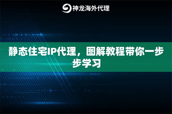 静态住宅IP代理，图解教程带你一步步学习