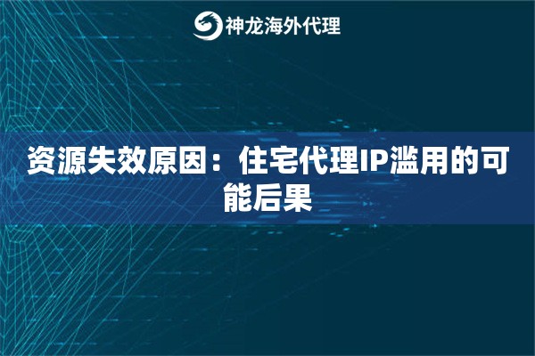 资源失效原因：住宅代理IP滥用的可能后果
