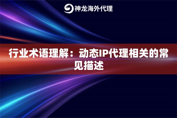 行业术语理解：动态IP代理相关的常见描述