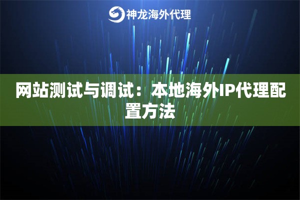 网站测试与调试：本地海外IP代理配置方法