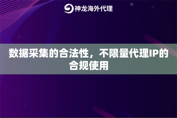 数据采集的合法性，不限量代理IP的合规使用